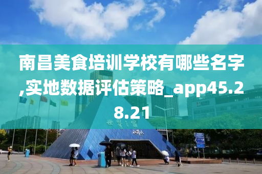 南昌美食培训学校有哪些名字,实地数据评估策略_app45.28.21