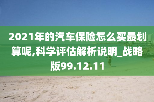 2021年的汽车保险怎么买最划算呢,科学评估解析说明_战略版99.12.11