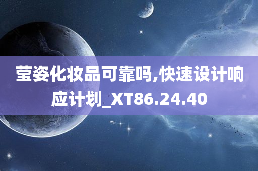 莹姿化妆品可靠吗,快速设计响应计划_XT86.24.40