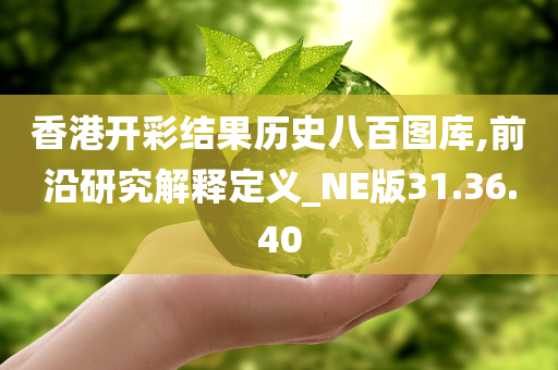 香港开彩结果历史八百图库,前沿研究解释定义_NE版31.36.40