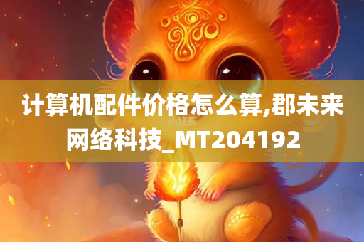 计算机配件价格怎么算,郡未来网络科技_MT204192