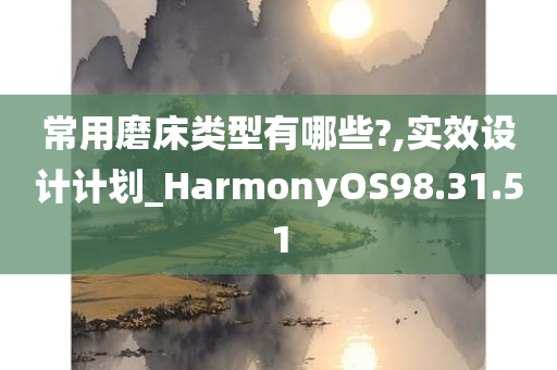 常用磨床类型有哪些?,实效设计计划_HarmonyOS98.31.51