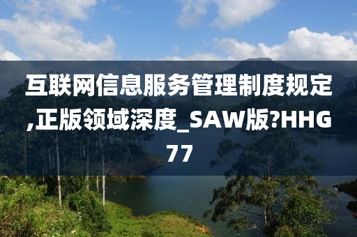 互联网信息服务管理制度规定,正版领域深度_SAW版?HHG77