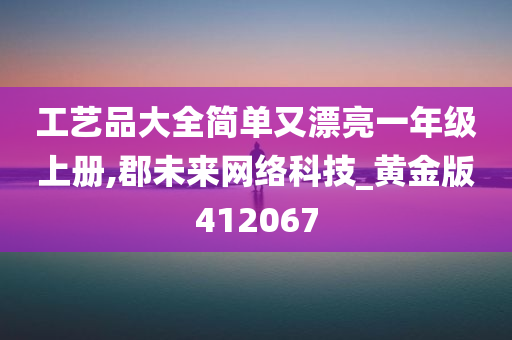 工艺品大全简单又漂亮一年级上册,郡未来网络科技_黄金版412067