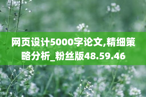 网页设计5000字论文,精细策略分析_粉丝版48.59.46