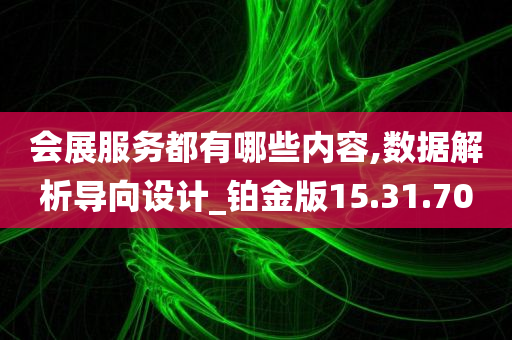 会展服务都有哪些内容,数据解析导向设计_铂金版15.31.70