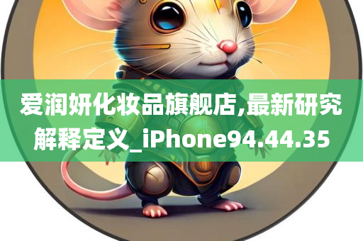 爱润妍化妆品旗舰店,最新研究解释定义_iPhone94.44.35