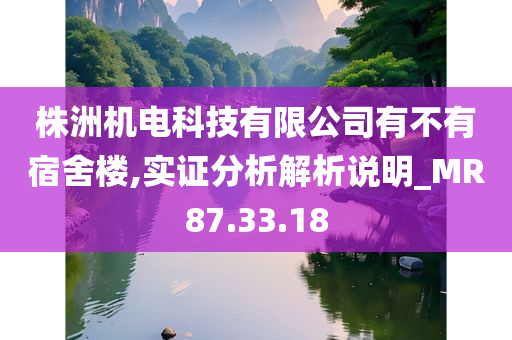 株洲机电科技有限公司有不有宿舍楼,实证分析解析说明_MR87.33.18