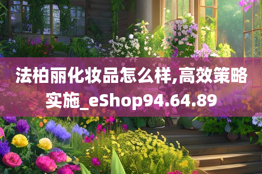 法柏丽化妆品怎么样,高效策略实施_eShop94.64.89