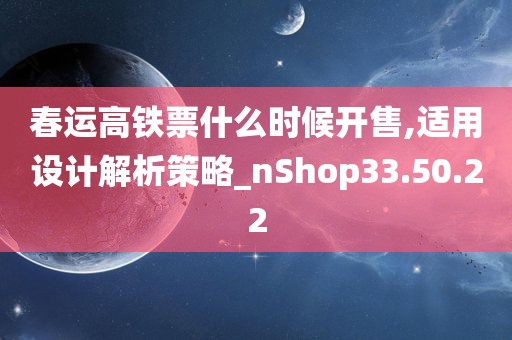 春运高铁票什么时候开售,适用设计解析策略_nShop33.50.22