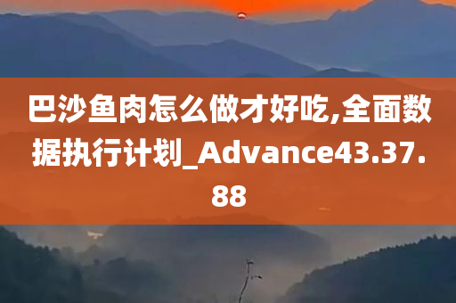 巴沙鱼肉怎么做才好吃,全面数据执行计划_Advance43.37.88