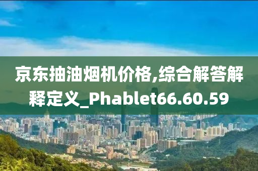 京东抽油烟机价格,综合解答解释定义_Phablet66.60.59