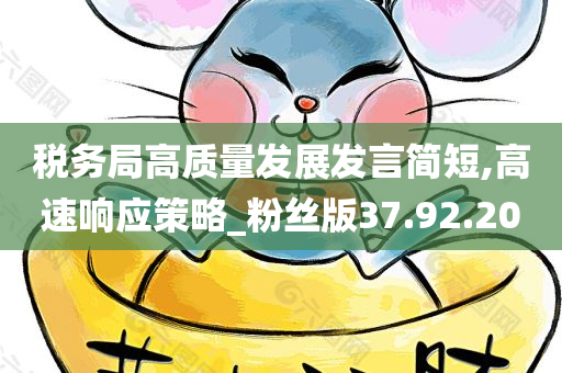 税务局高质量发展发言简短,高速响应策略_粉丝版37.92.20