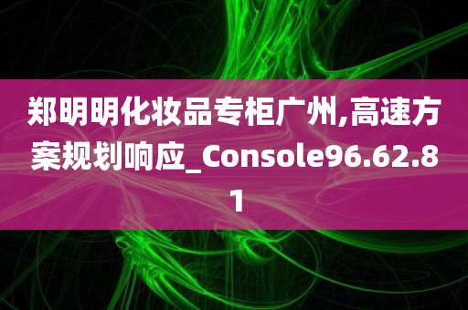 郑明明化妆品专柜广州,高速方案规划响应_Console96.62.81