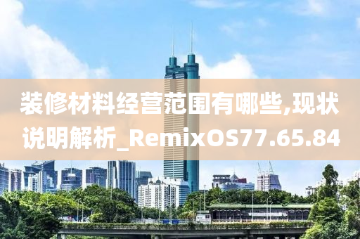 装修材料经营范围有哪些,现状说明解析_RemixOS77.65.84