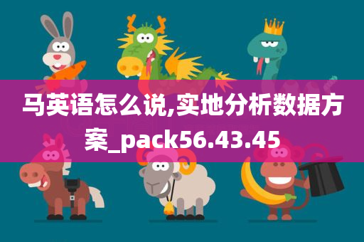 马英语怎么说,实地分析数据方案_pack56.43.45