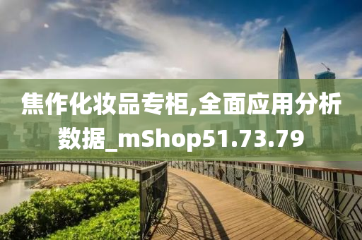 焦作化妆品专柜,全面应用分析数据_mShop51.73.79