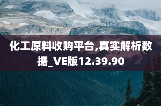 化工原料收购平台,真实解析数据_VE版12.39.90