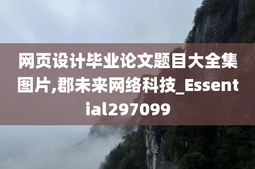 网页设计毕业论文题目大全集图片,郡未来网络科技_Essential297099