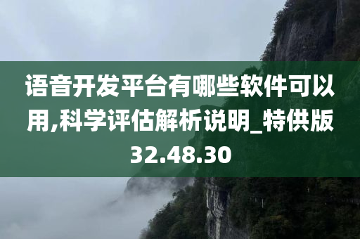 语音开发平台有哪些软件可以用,科学评估解析说明_特供版32.48.30