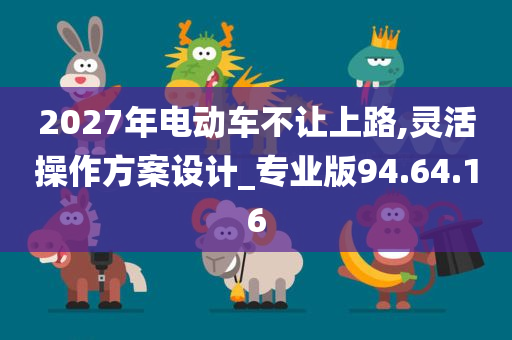 2027年电动车不让上路,灵活操作方案设计_专业版94.64.16