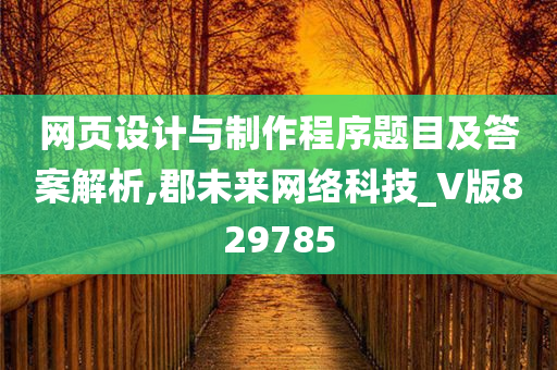 网页设计与制作程序题目及答案解析,郡未来网络科技_V版829785