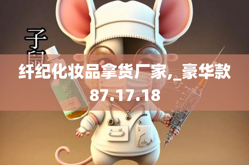 纤纪化妆品拿货厂家,_豪华款87.17.18