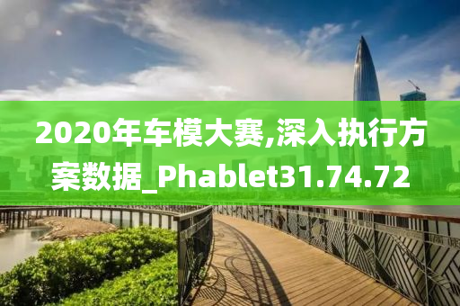 2020年车模大赛,深入执行方案数据_Phablet31.74.72