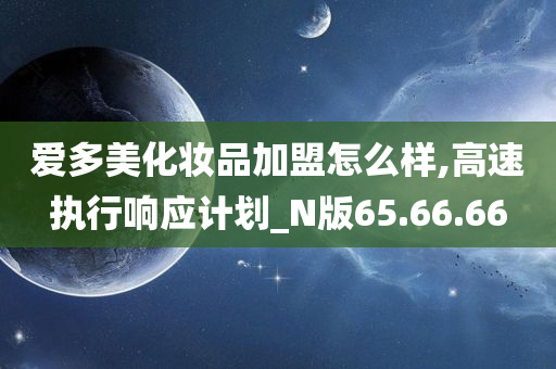 爱多美化妆品加盟怎么样,高速执行响应计划_N版65.66.66