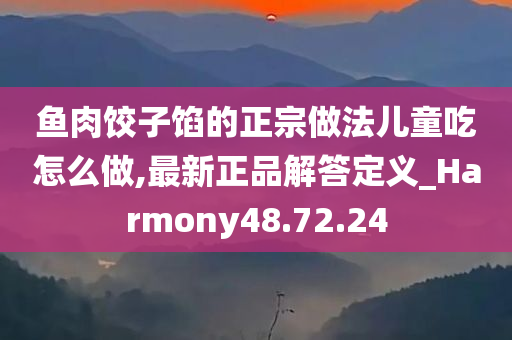 鱼肉饺子馅的正宗做法儿童吃怎么做,最新正品解答定义_Harmony48.72.24