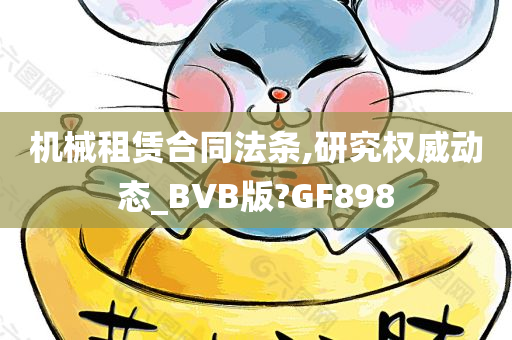 机械租赁合同法条,研究权威动态_BVB版?GF898