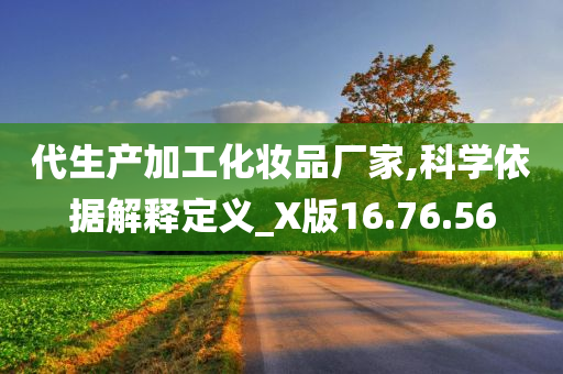 代生产加工化妆品厂家,科学依据解释定义_X版16.76.56