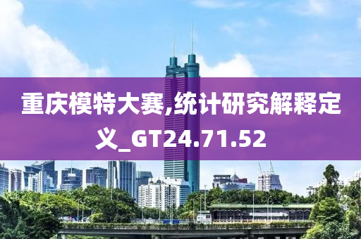 重庆模特大赛,统计研究解释定义_GT24.71.52