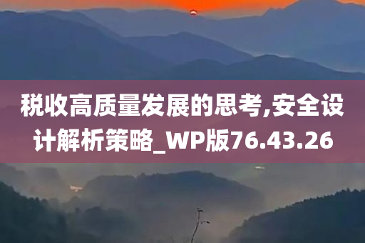 税收高质量发展的思考,安全设计解析策略_WP版76.43.26