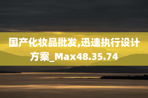 国产化妆品批发,迅速执行设计方案_Max48.35.74