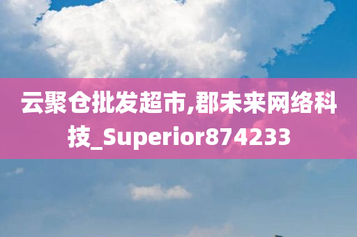 云聚仓批发超市,郡未来网络科技_Superior874233