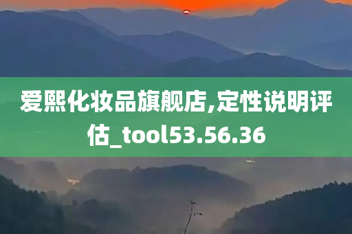 爱熙化妆品旗舰店,定性说明评估_tool53.56.36