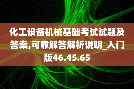 化工设备机械基础考试试题及答案,可靠解答解析说明_入门版46.45.65