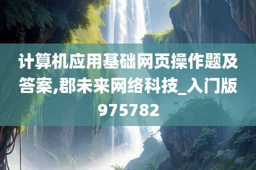 计算机应用基础网页操作题及答案,郡未来网络科技_入门版975782