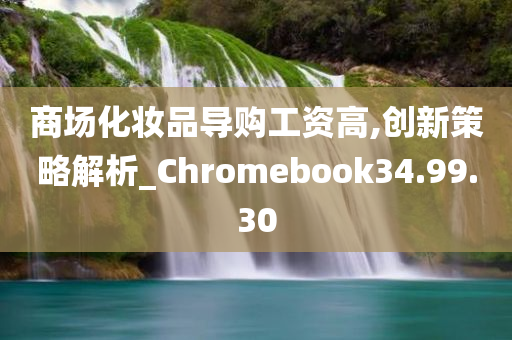 商场化妆品导购工资高,创新策略解析_Chromebook34.99.30