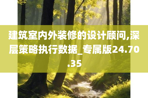 建筑室内外装修的设计顾问,深层策略执行数据_专属版24.70.35