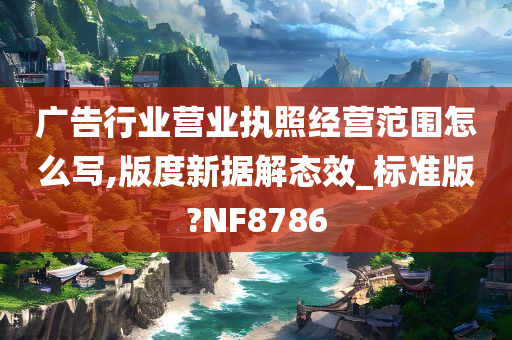 广告行业营业执照经营范围怎么写,版度新据解态效_标准版?NF8786