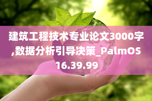 建筑工程技术专业论文3000字,数据分析引导决策_PalmOS16.39.99