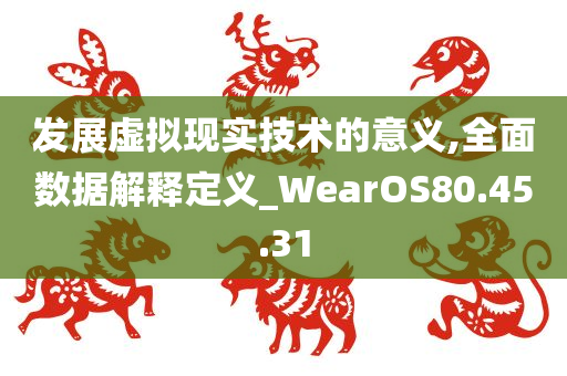 发展虚拟现实技术的意义,全面数据解释定义_WearOS80.45.31