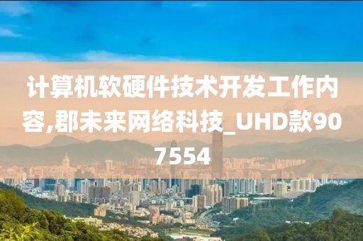 计算机软硬件技术开发工作内容,郡未来网络科技_UHD款907554