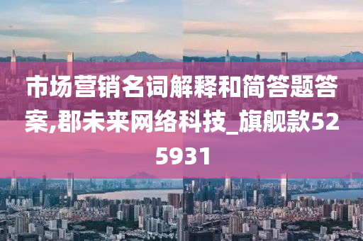 市场营销名词解释和简答题答案,郡未来网络科技_旗舰款525931