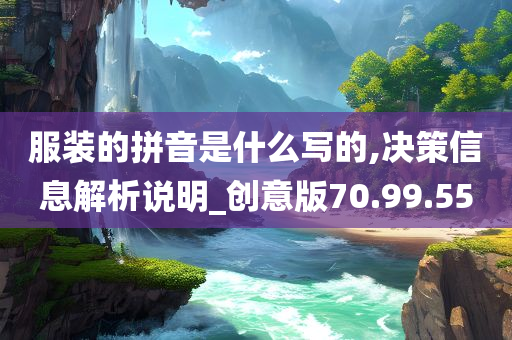 服装的拼音是什么写的,决策信息解析说明_创意版70.99.55