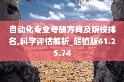 自动化专业考研方向及院校排名,科学评估解析_超值版61.25.74