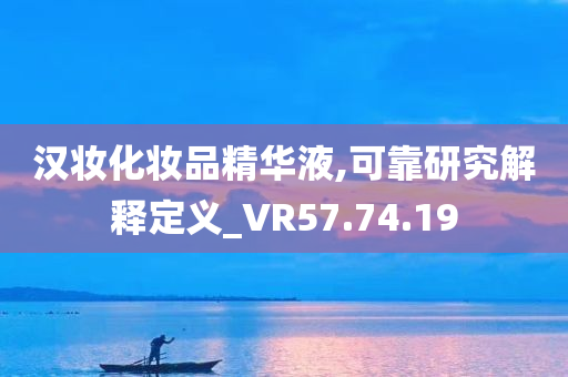 汉妆化妆品精华液,可靠研究解释定义_VR57.74.19