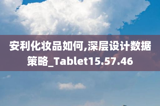 安利化妆品如何,深层设计数据策略_Tablet15.57.46